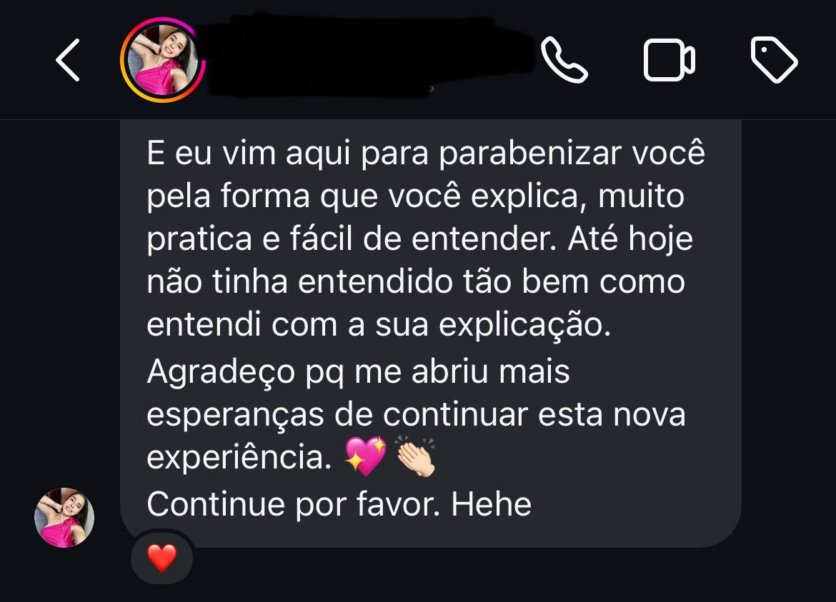 Depoimento da Mariana, aluna: "E eu vim aqui para parabenizar você pela forma que você explica, muito prática e fácil de entender. Até hoje não tinha entendido tão bem como entendi com a sua explicação. Agradeço pq me abriu mais esperanças de continuar esta nova experiência. Continue por favor. Hehe"